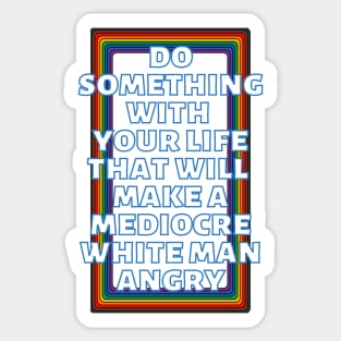 Do Something With Your Life That Will Make A Mediocre White Man Angry Rainbow Sticker